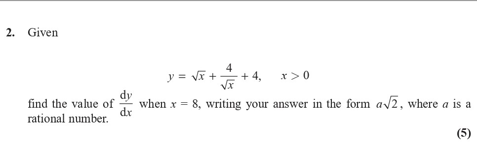 Given--y-=-\sqrt{x}-+-\frac{4}{\sqrt{x}}-+-4,-\quad-x->-0--find-the-value-of-\frac{dy}{dx}-when-x-=-8,-writing-your-answer-in-the-form-a\sqrt{2},-where-a-is-a-rational-number.-Edexcel-A-Level Maths Pure-Question 4-2017-Paper 1.png